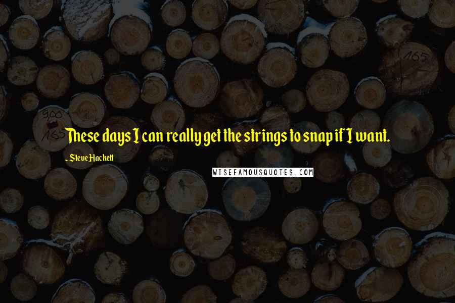 Steve Hackett Quotes: These days I can really get the strings to snap if I want.
