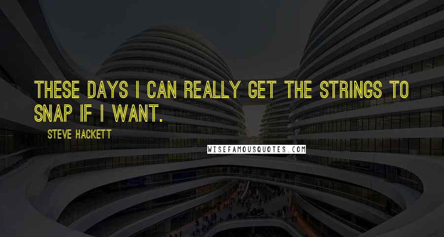 Steve Hackett Quotes: These days I can really get the strings to snap if I want.