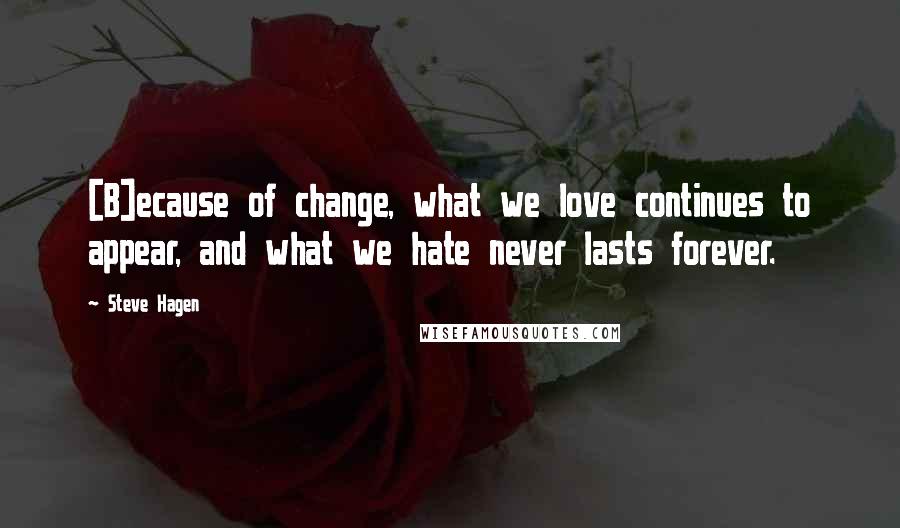 Steve Hagen Quotes: [B]ecause of change, what we love continues to appear, and what we hate never lasts forever.