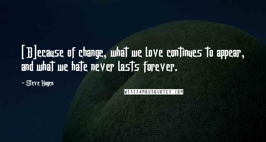 Steve Hagen Quotes: [B]ecause of change, what we love continues to appear, and what we hate never lasts forever.