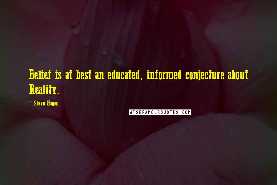 Steve Hagen Quotes: Belief is at best an educated, informed conjecture about Reality.
