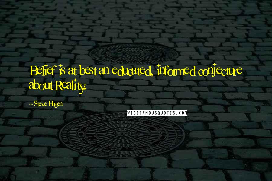 Steve Hagen Quotes: Belief is at best an educated, informed conjecture about Reality.