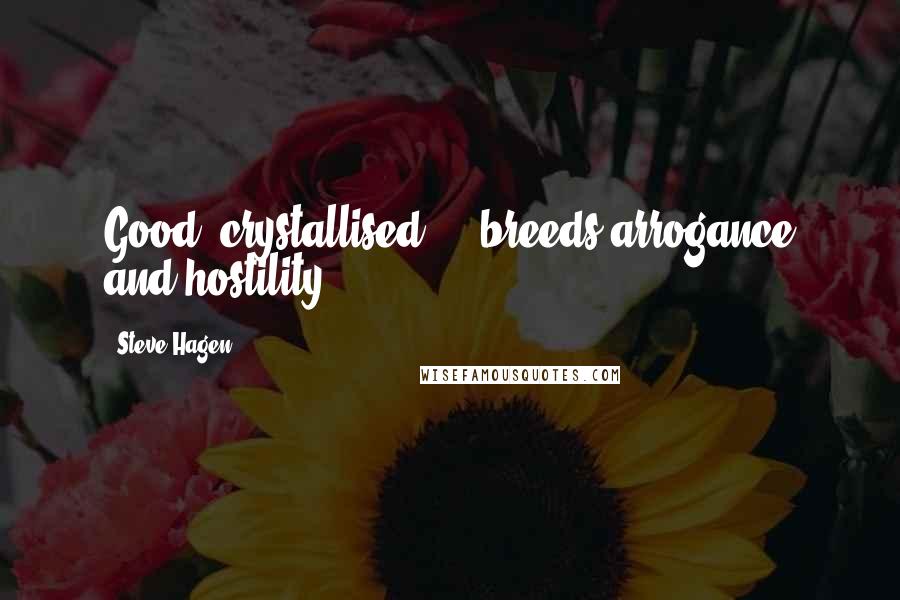Steve Hagen Quotes: Good' crystallised ... breeds arrogance and hostility