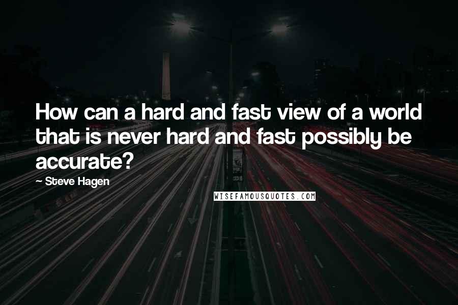 Steve Hagen Quotes: How can a hard and fast view of a world that is never hard and fast possibly be accurate?