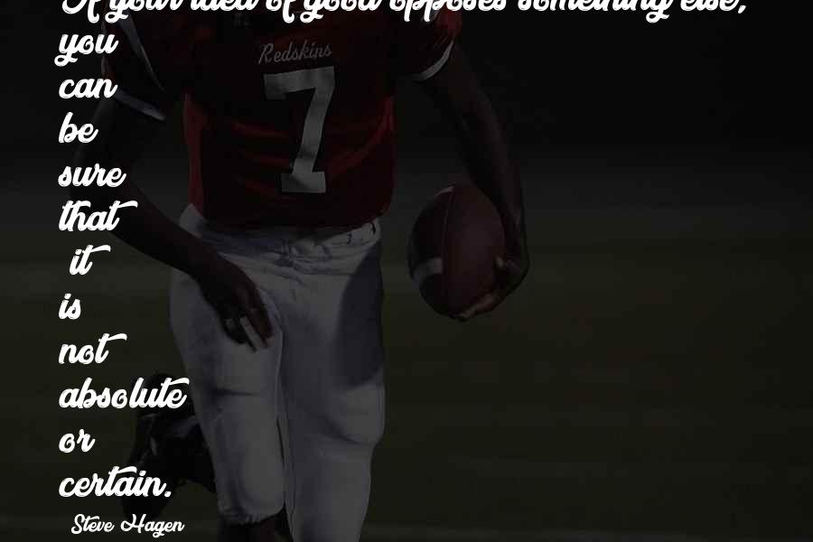 Steve Hagen Quotes: If your idea of good opposes something else, you can be sure that [it] is not absolute or certain.