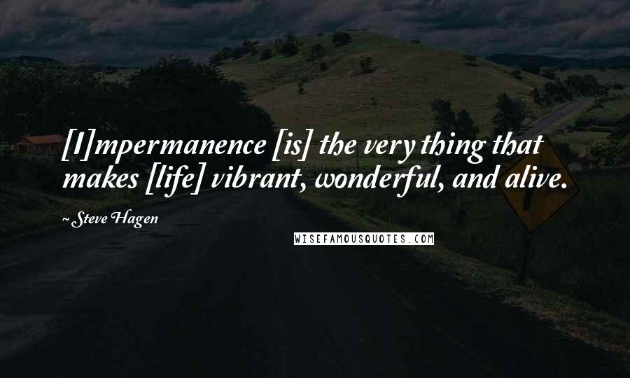 Steve Hagen Quotes: [I]mpermanence [is] the very thing that makes [life] vibrant, wonderful, and alive.
