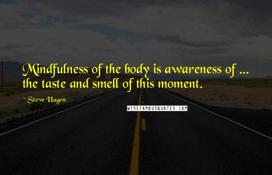 Steve Hagen Quotes: Mindfulness of the body is awareness of ... the taste and smell of this moment.