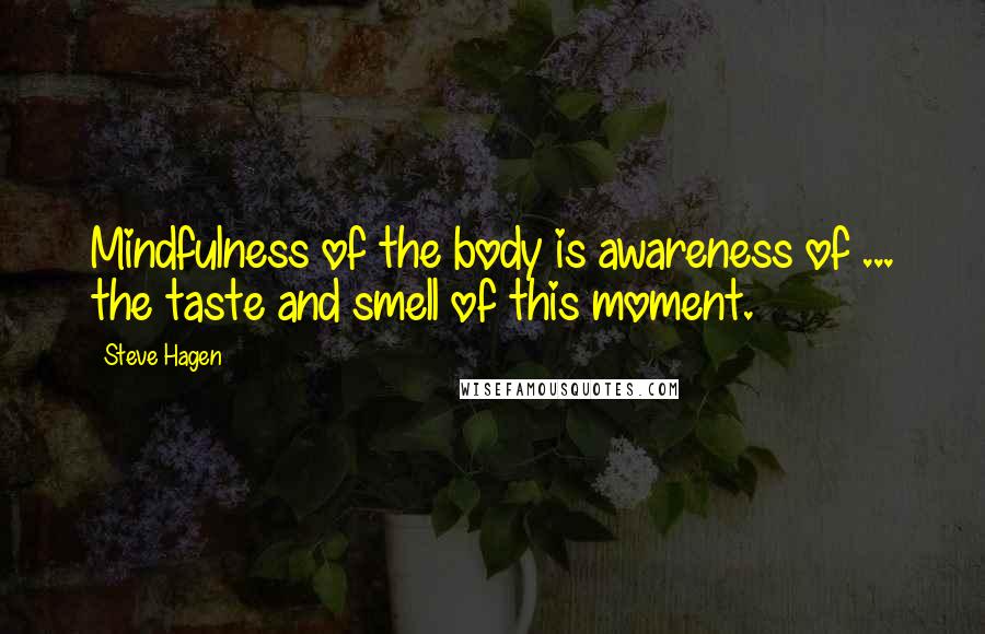 Steve Hagen Quotes: Mindfulness of the body is awareness of ... the taste and smell of this moment.