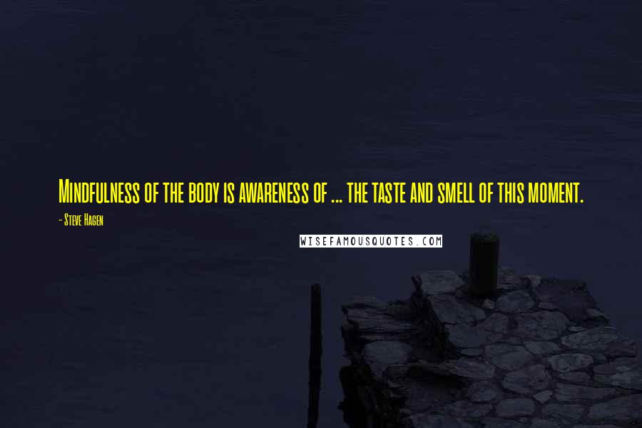 Steve Hagen Quotes: Mindfulness of the body is awareness of ... the taste and smell of this moment.