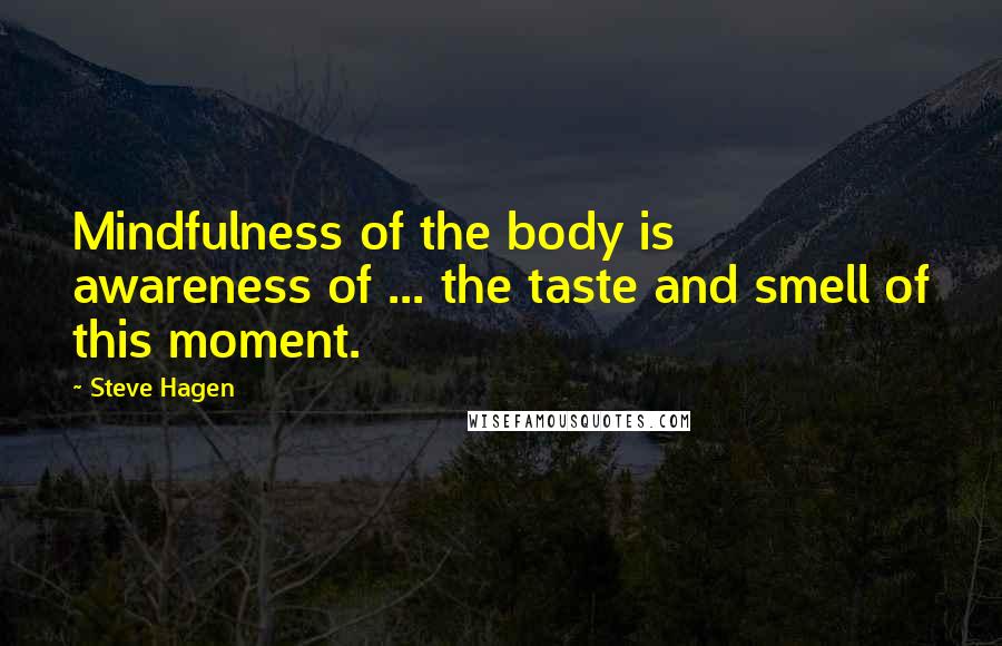 Steve Hagen Quotes: Mindfulness of the body is awareness of ... the taste and smell of this moment.