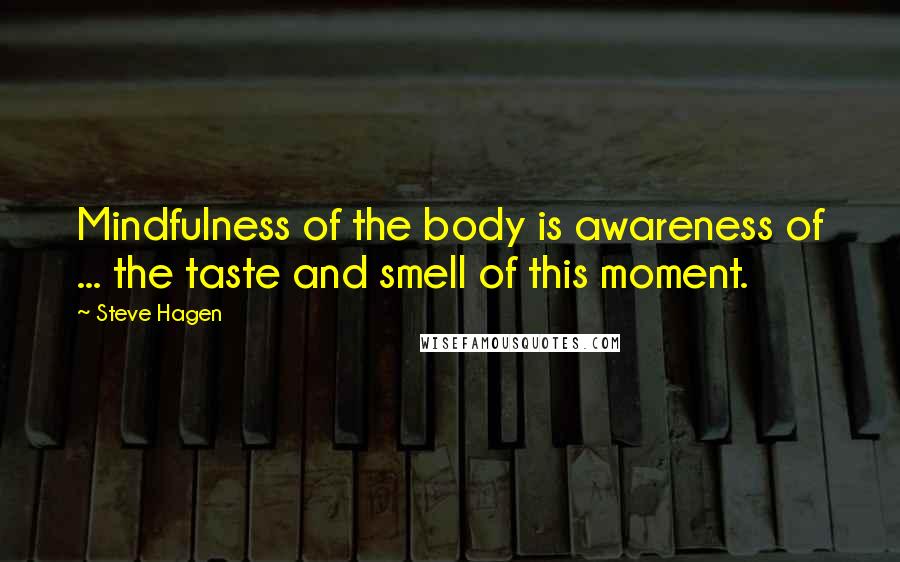 Steve Hagen Quotes: Mindfulness of the body is awareness of ... the taste and smell of this moment.