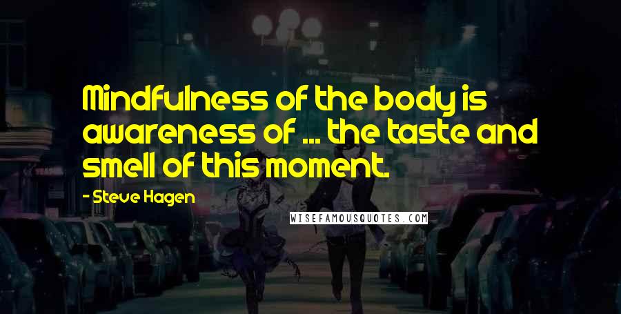 Steve Hagen Quotes: Mindfulness of the body is awareness of ... the taste and smell of this moment.