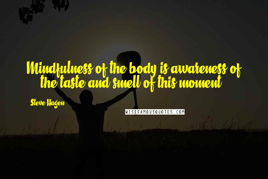 Steve Hagen Quotes: Mindfulness of the body is awareness of ... the taste and smell of this moment.