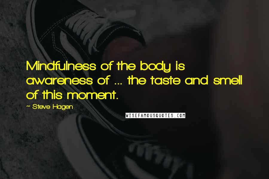 Steve Hagen Quotes: Mindfulness of the body is awareness of ... the taste and smell of this moment.