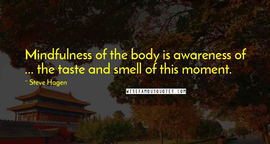 Steve Hagen Quotes: Mindfulness of the body is awareness of ... the taste and smell of this moment.