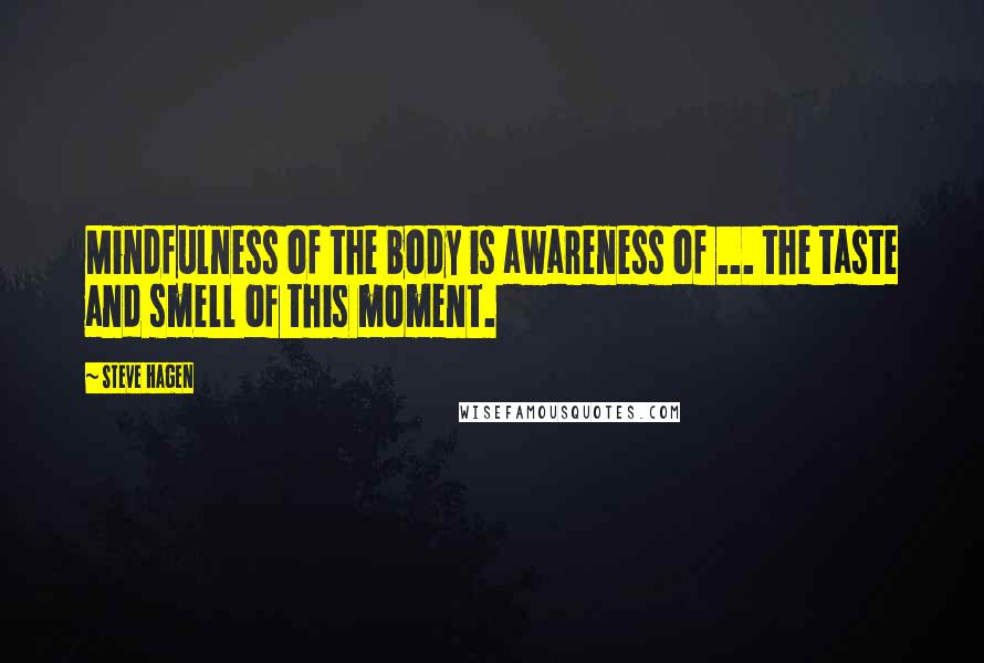 Steve Hagen Quotes: Mindfulness of the body is awareness of ... the taste and smell of this moment.