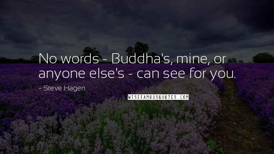 Steve Hagen Quotes: No words - Buddha's, mine, or anyone else's - can see for you.