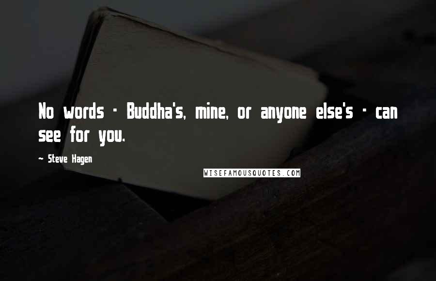 Steve Hagen Quotes: No words - Buddha's, mine, or anyone else's - can see for you.