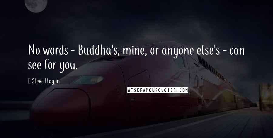 Steve Hagen Quotes: No words - Buddha's, mine, or anyone else's - can see for you.