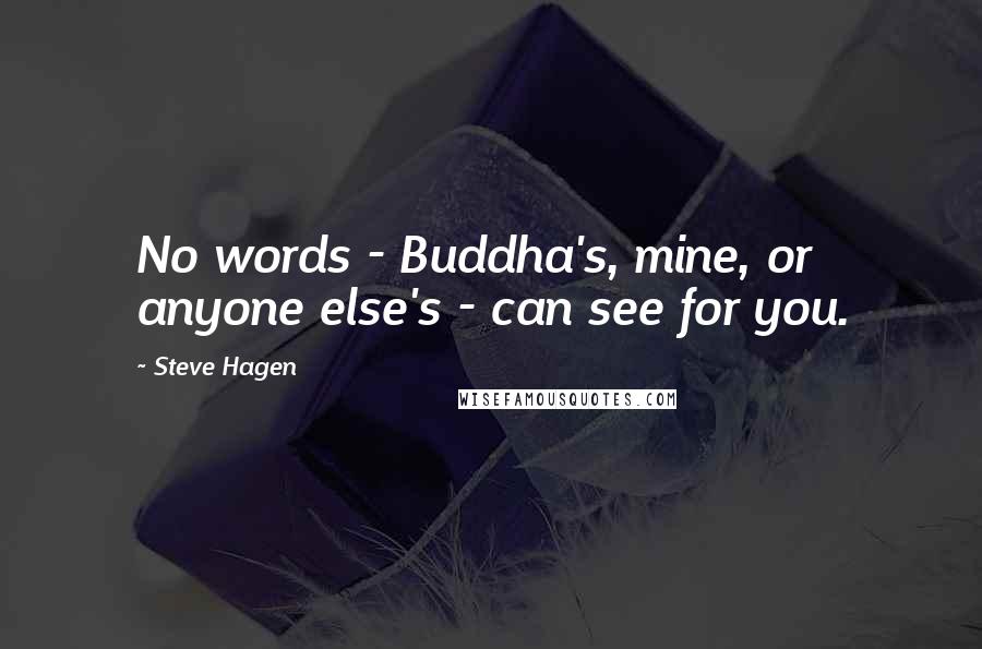 Steve Hagen Quotes: No words - Buddha's, mine, or anyone else's - can see for you.
