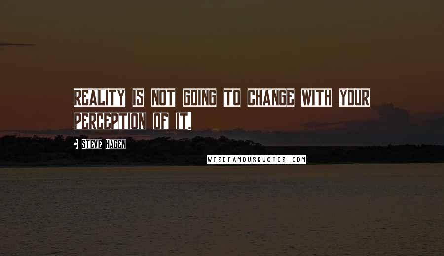 Steve Hagen Quotes: Reality is not going to change with your perception of it.