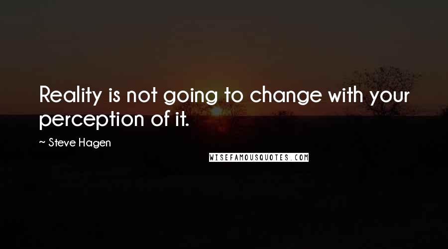 Steve Hagen Quotes: Reality is not going to change with your perception of it.