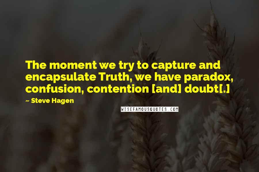 Steve Hagen Quotes: The moment we try to capture and encapsulate Truth, we have paradox, confusion, contention [and] doubt[.]