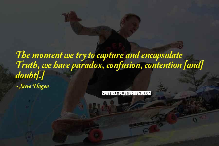 Steve Hagen Quotes: The moment we try to capture and encapsulate Truth, we have paradox, confusion, contention [and] doubt[.]