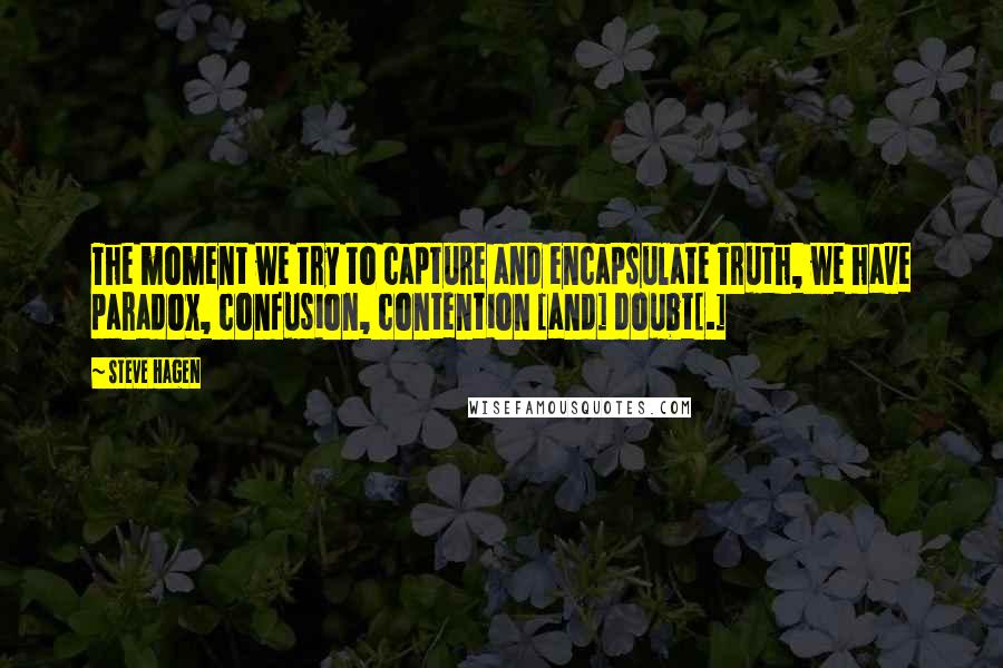 Steve Hagen Quotes: The moment we try to capture and encapsulate Truth, we have paradox, confusion, contention [and] doubt[.]