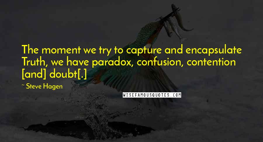 Steve Hagen Quotes: The moment we try to capture and encapsulate Truth, we have paradox, confusion, contention [and] doubt[.]