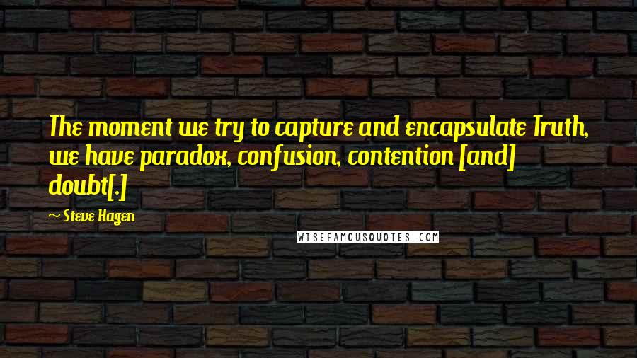 Steve Hagen Quotes: The moment we try to capture and encapsulate Truth, we have paradox, confusion, contention [and] doubt[.]