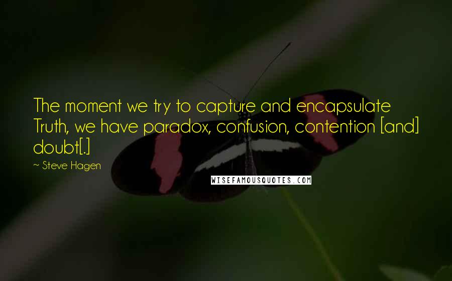 Steve Hagen Quotes: The moment we try to capture and encapsulate Truth, we have paradox, confusion, contention [and] doubt[.]