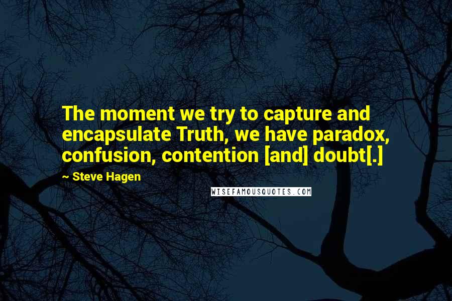 Steve Hagen Quotes: The moment we try to capture and encapsulate Truth, we have paradox, confusion, contention [and] doubt[.]