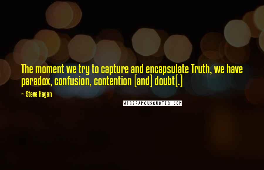 Steve Hagen Quotes: The moment we try to capture and encapsulate Truth, we have paradox, confusion, contention [and] doubt[.]