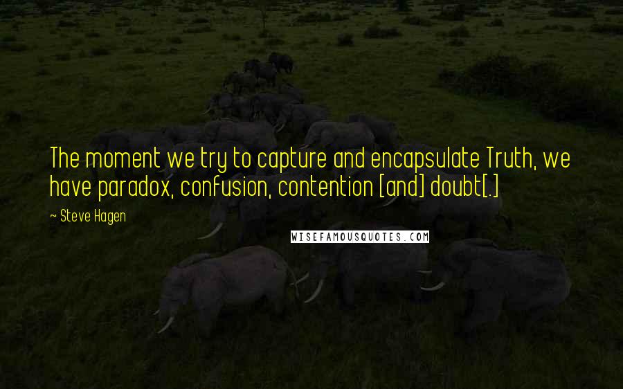 Steve Hagen Quotes: The moment we try to capture and encapsulate Truth, we have paradox, confusion, contention [and] doubt[.]