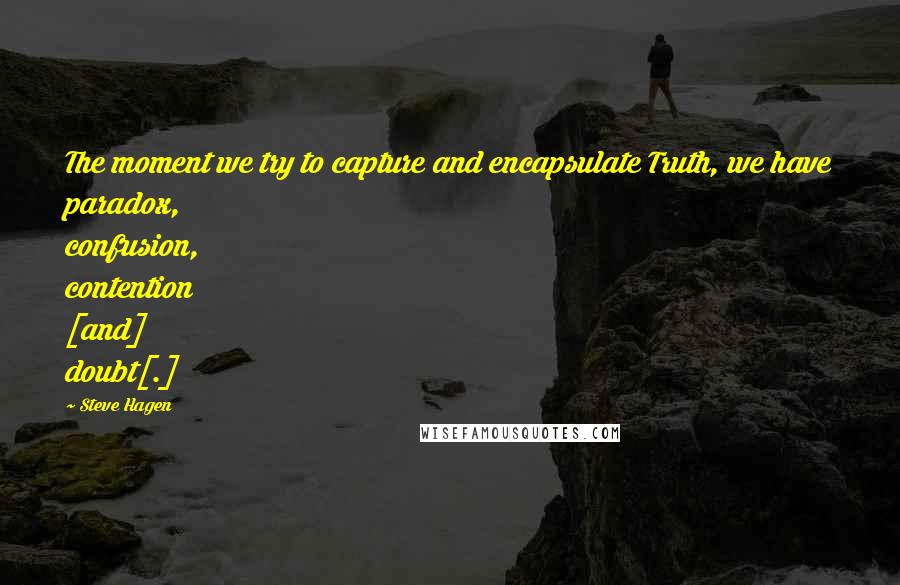 Steve Hagen Quotes: The moment we try to capture and encapsulate Truth, we have paradox, confusion, contention [and] doubt[.]