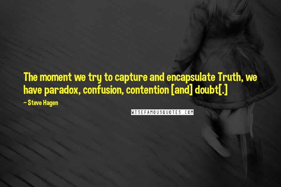 Steve Hagen Quotes: The moment we try to capture and encapsulate Truth, we have paradox, confusion, contention [and] doubt[.]