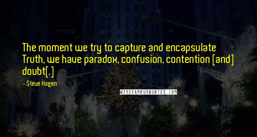 Steve Hagen Quotes: The moment we try to capture and encapsulate Truth, we have paradox, confusion, contention [and] doubt[.]