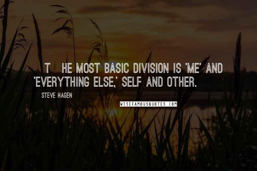 Steve Hagen Quotes: [T]he most basic division is 'me' and 'everything else,' self and other.