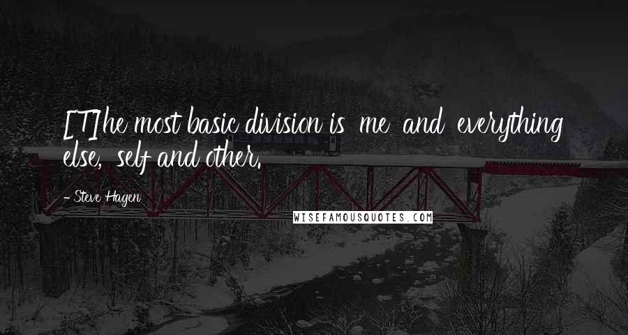Steve Hagen Quotes: [T]he most basic division is 'me' and 'everything else,' self and other.