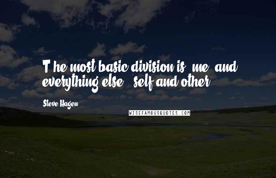 Steve Hagen Quotes: [T]he most basic division is 'me' and 'everything else,' self and other.