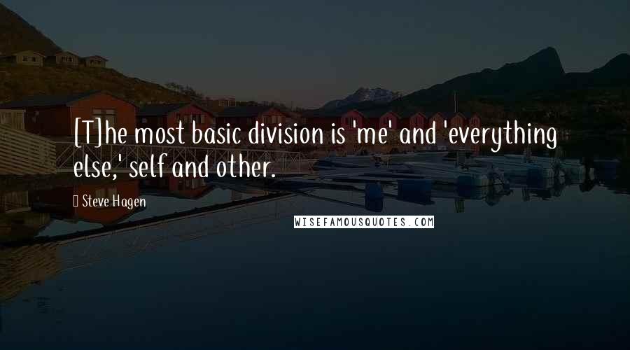 Steve Hagen Quotes: [T]he most basic division is 'me' and 'everything else,' self and other.
