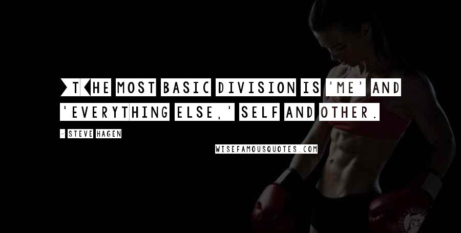 Steve Hagen Quotes: [T]he most basic division is 'me' and 'everything else,' self and other.