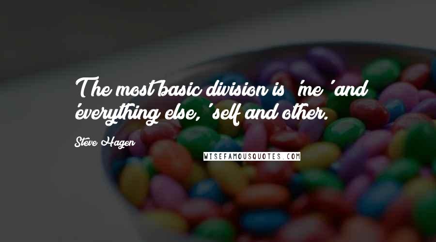 Steve Hagen Quotes: [T]he most basic division is 'me' and 'everything else,' self and other.