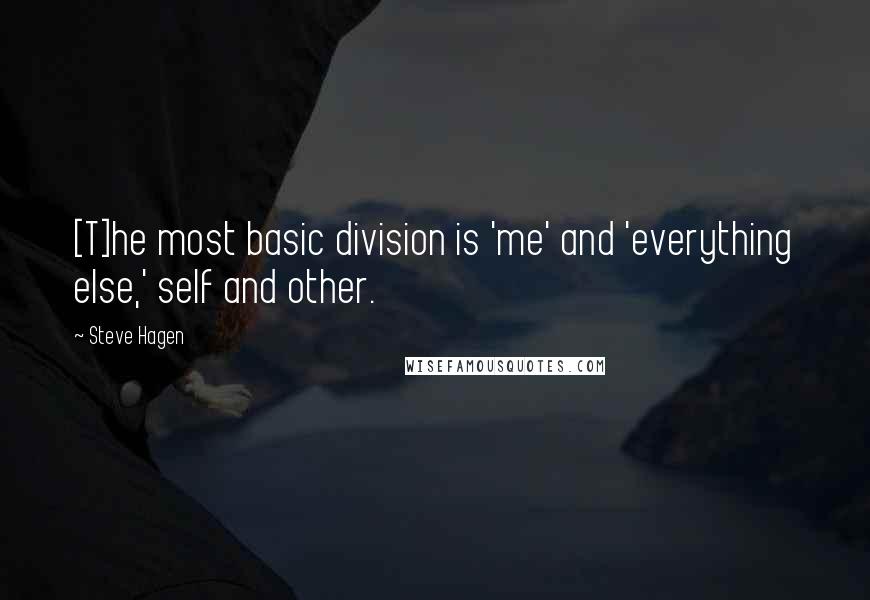 Steve Hagen Quotes: [T]he most basic division is 'me' and 'everything else,' self and other.
