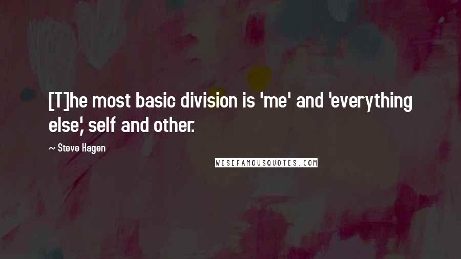 Steve Hagen Quotes: [T]he most basic division is 'me' and 'everything else,' self and other.