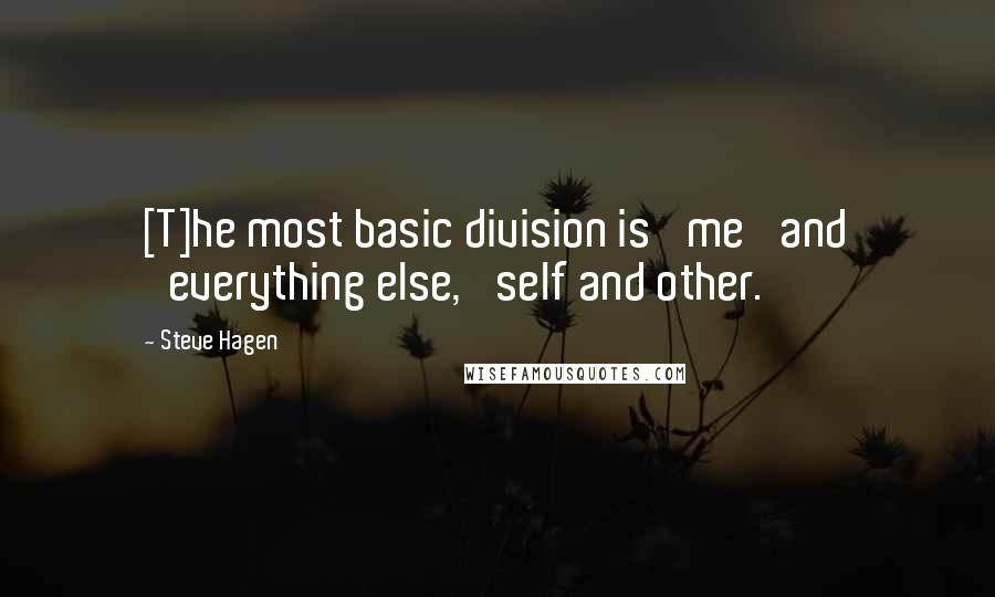 Steve Hagen Quotes: [T]he most basic division is 'me' and 'everything else,' self and other.