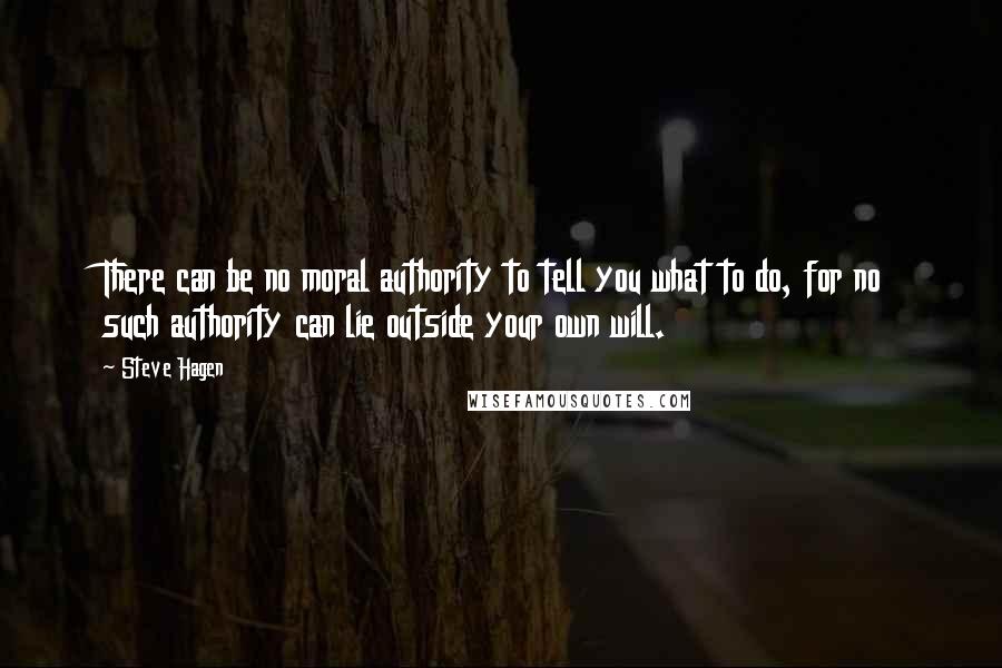 Steve Hagen Quotes: There can be no moral authority to tell you what to do, for no such authority can lie outside your own will.