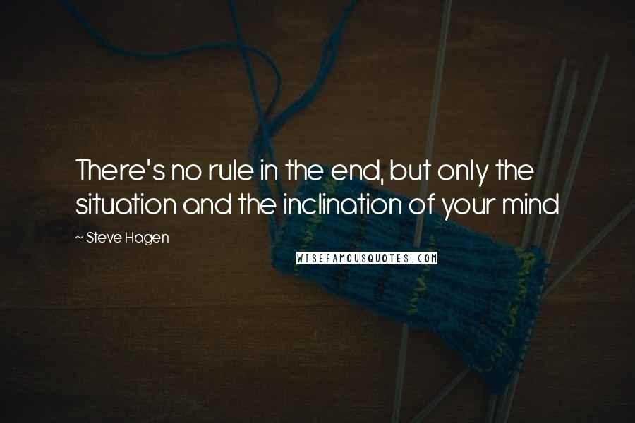 Steve Hagen Quotes: There's no rule in the end, but only the situation and the inclination of your mind