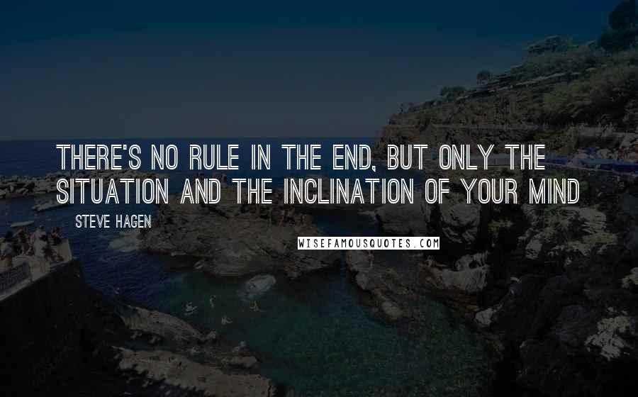 Steve Hagen Quotes: There's no rule in the end, but only the situation and the inclination of your mind